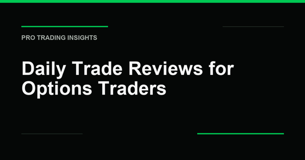 Daily Trade Reviews for Options Traders - Pro Trading Insights