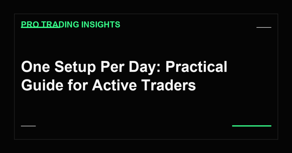 One Setup Per Day: Practical Guide for Active Traders - Pro Trading Insights