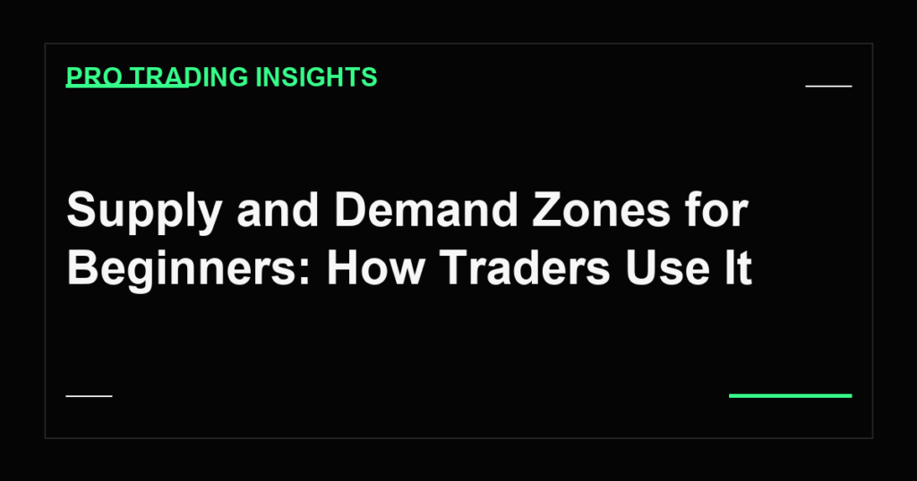 Supply and Demand Zones for Beginners: How Traders Use It - Pro Trading Insights