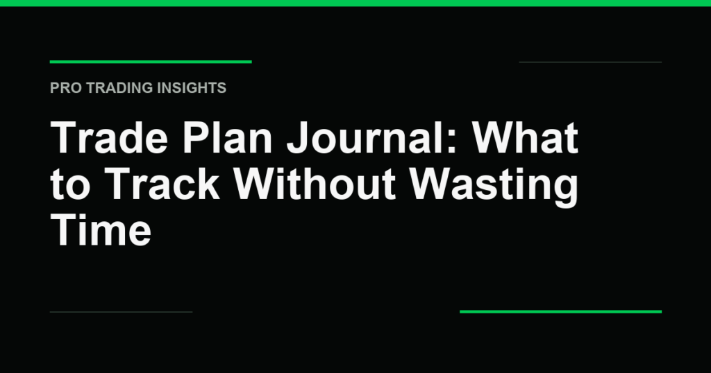 Trade Plan Journal: What to Track Without Wasting Time - Pro Trading Insights